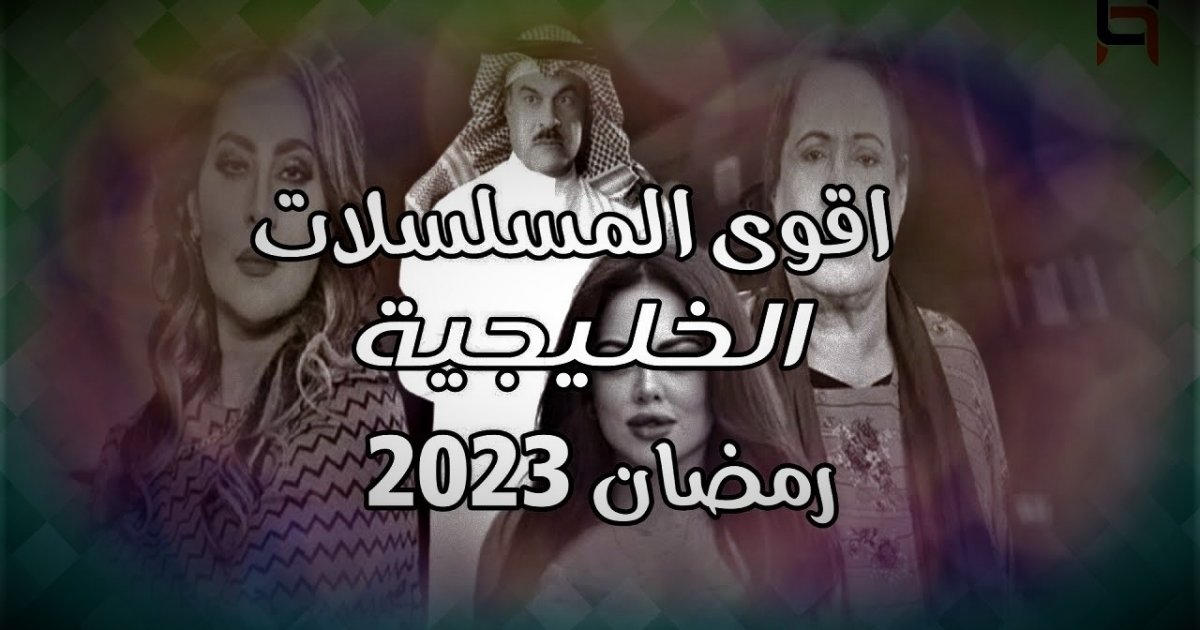 مواعيد عرض مسلسلات رمضان 2023 الخليجية . الجمال نيوز